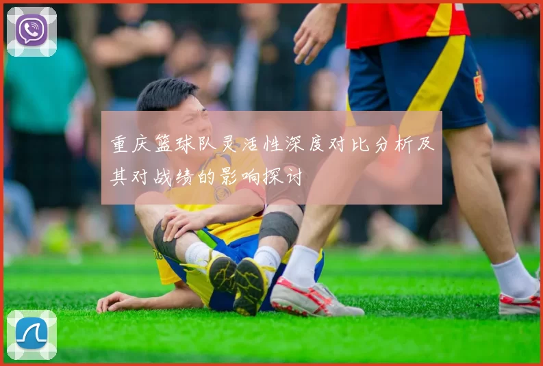 重庆篮球队灵活性深度对比分析及其对战绩的影响探讨