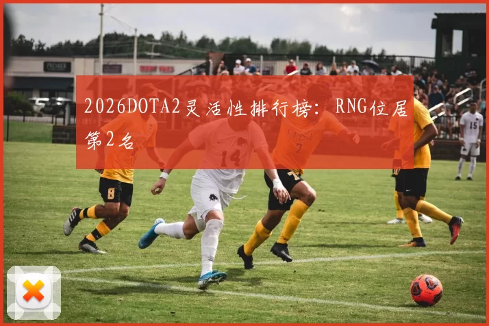 2026DOTA2灵活性排行榜：RNG位居第2名