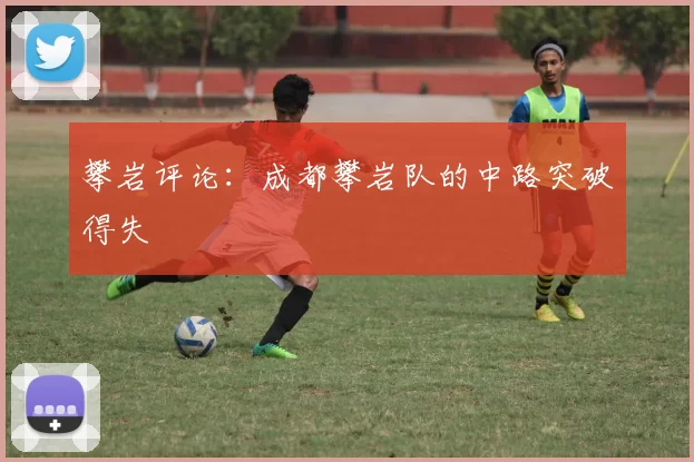 攀岩评论：成都攀岩队的中路突破得失