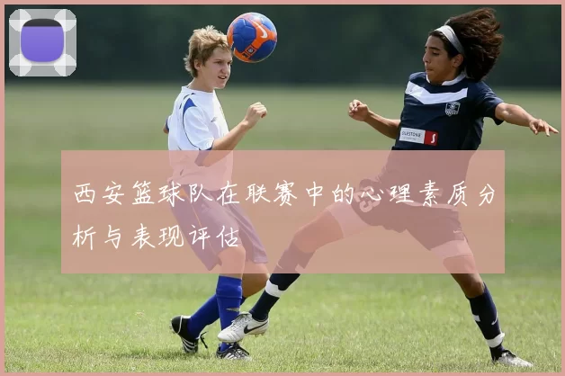 西安篮球队在联赛中的心理素质分析与表现评估
