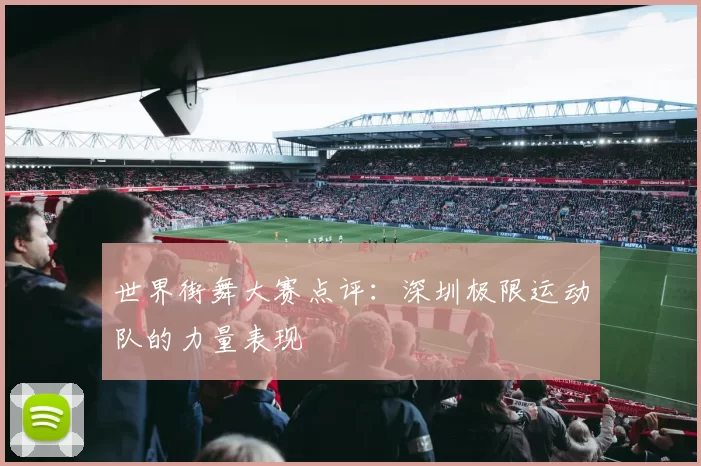 世界街舞大赛点评：深圳极限运动队的力量表现