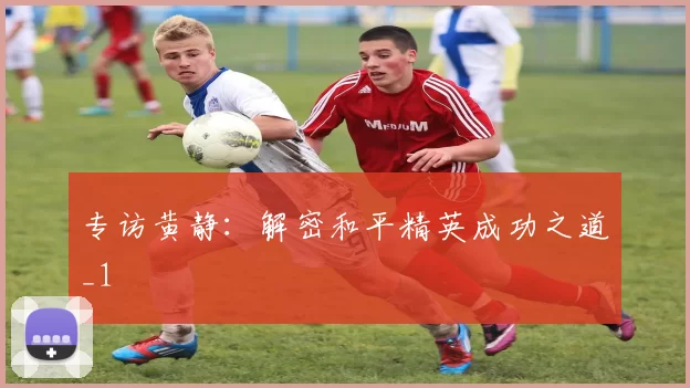 专访黄静：解密和平精英成功之道_1