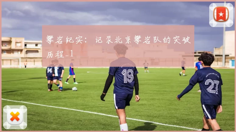 攀岩纪实：记录北京攀岩队的突破历程_1