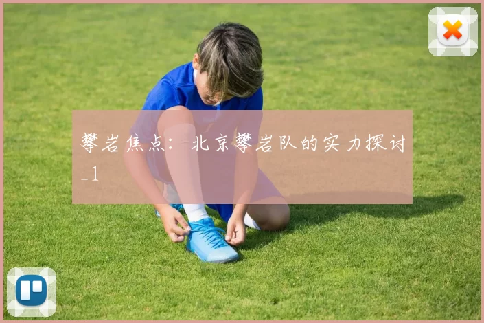 攀岩焦点：北京攀岩队的实力探讨_1