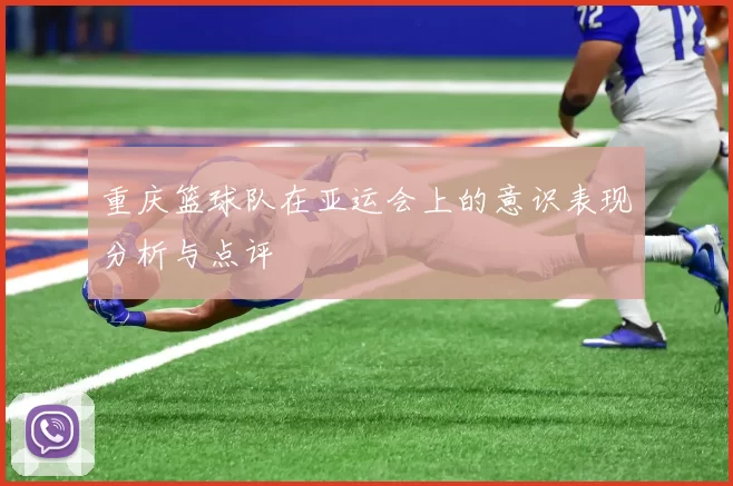 重庆篮球队在亚运会上的意识表现分析与点评