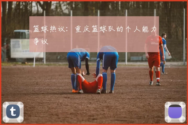 篮球热议：重庆篮球队的个人能力争议
