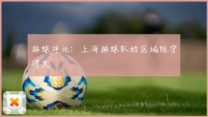 排球评论：上海排球队的区域防守得失